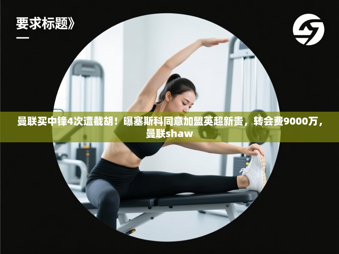 曼联买中锋4次遭截胡！曝塞斯科同意加盟英超新贵，转会费9000万，曼联shaw