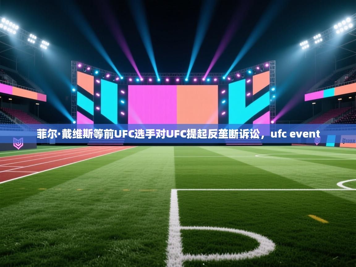 菲尔·戴维斯等前UFC选手对UFC提起反垄断诉讼，ufc event  第2张