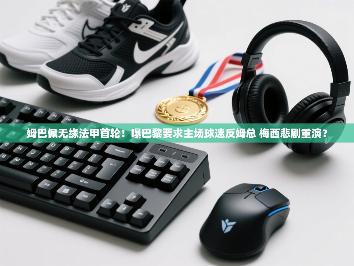 姆巴佩无缘法甲首轮!曝巴黎要求主场球迷反姆总 梅西悲剧重演? 第1张