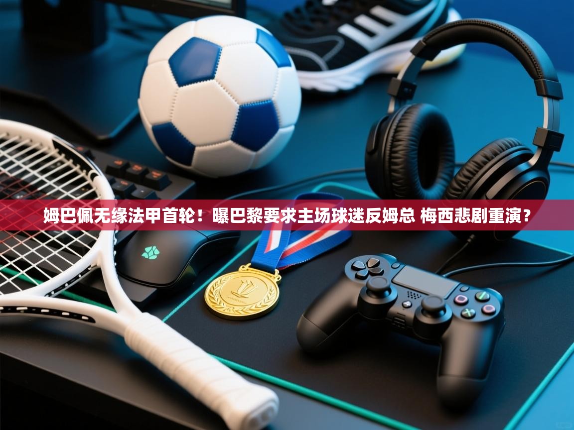 姆巴佩无缘法甲首轮!曝巴黎要求主场球迷反姆总 梅西悲剧重演? 第2张