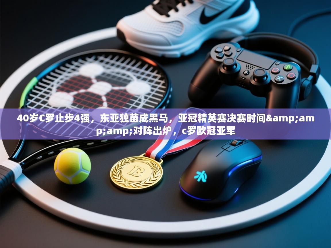 40岁C罗止步4强,东亚独苗成黑马,亚冠精英赛决赛时间&对阵出炉,c罗欧冠亚军 第1张
