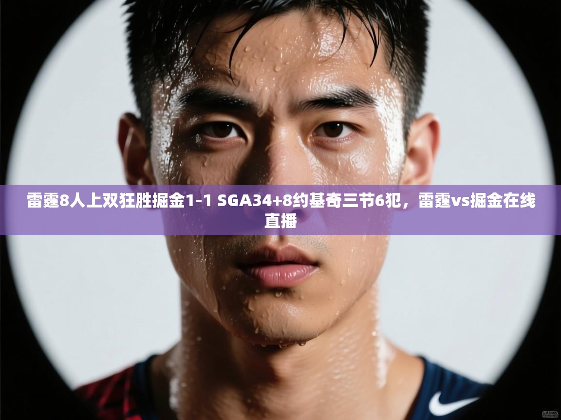 雷霆8人上双狂胜掘金1-1 SGA34+8约基奇三节6犯，雷霆vs掘金在线直播