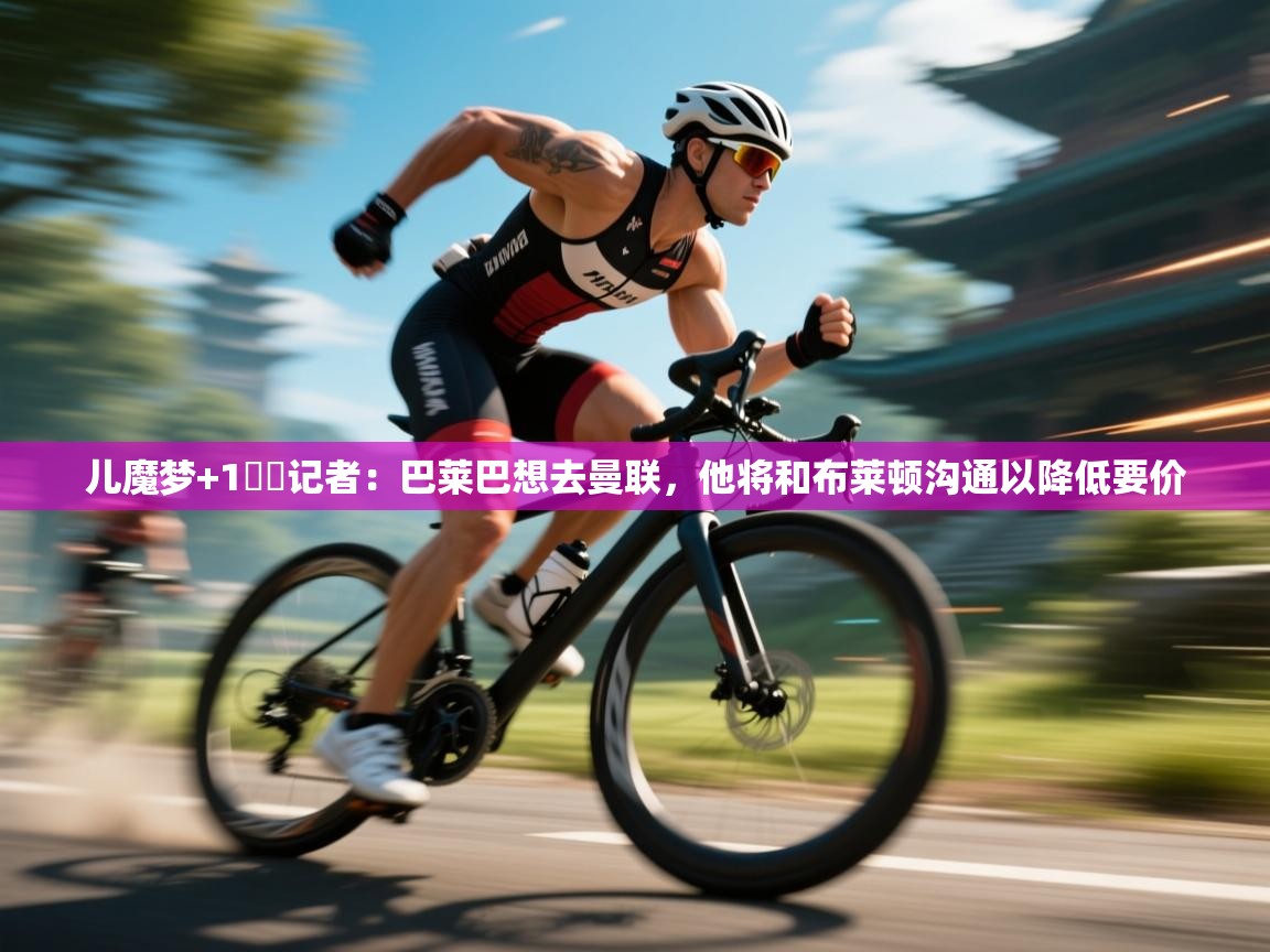 儿魔梦+1⁉️记者:巴莱巴想去曼联,他将和布莱顿沟通以降低要价 第2张