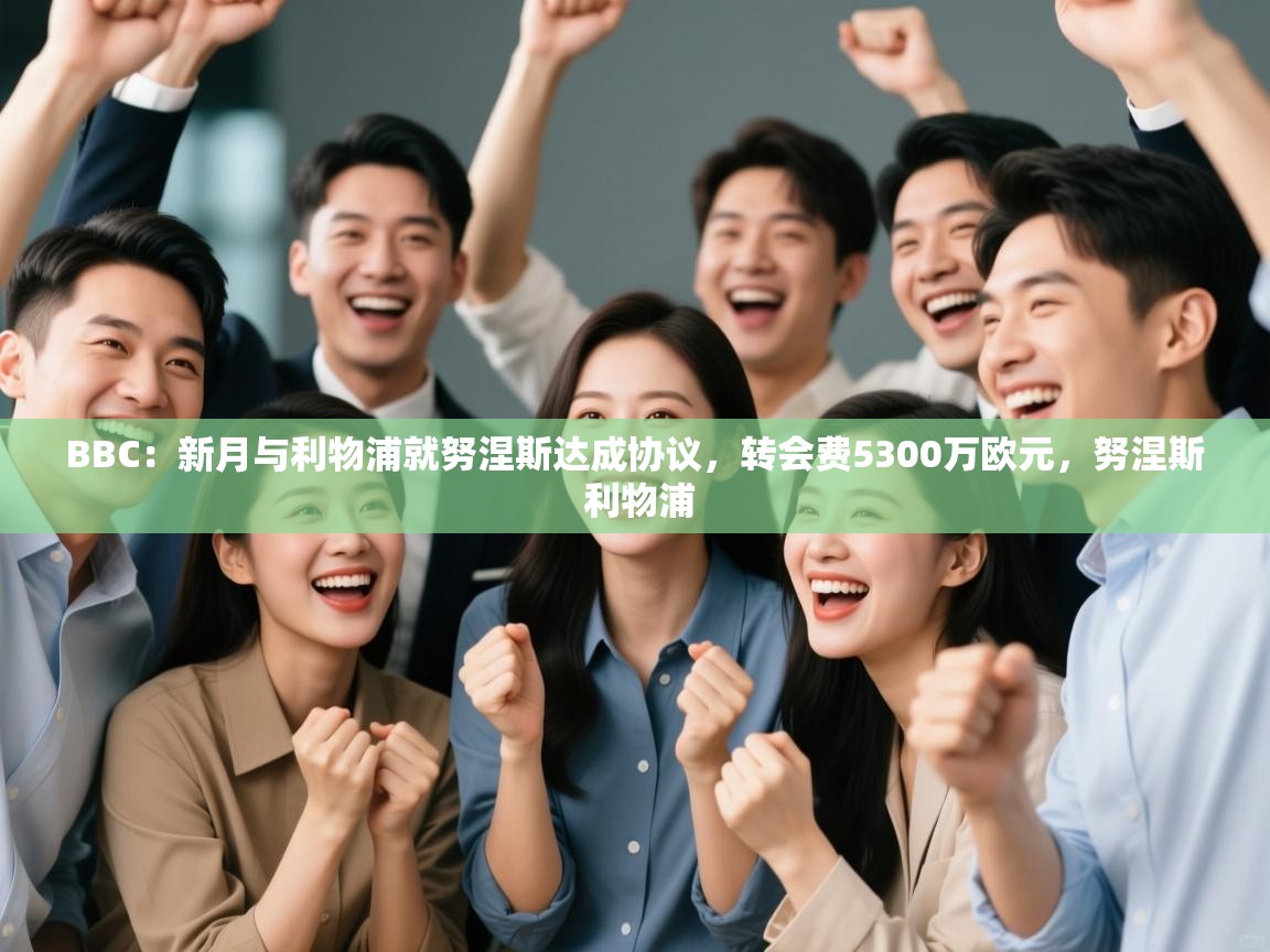 BBC:新月与利物浦就努涅斯达成协议,转会费5300万欧元,努涅斯 利物浦 第1张