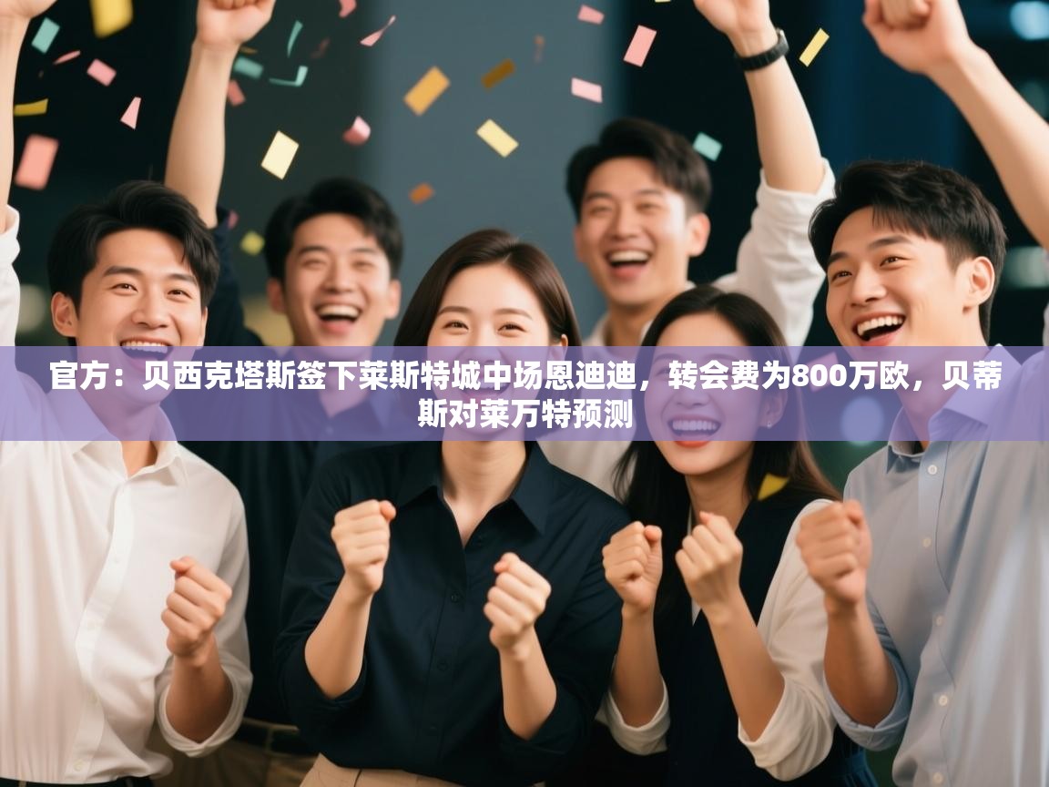 官方：贝西克塔斯签下莱斯特城中场恩迪迪，转会费为800万欧，贝蒂斯对莱万特预测  第2张