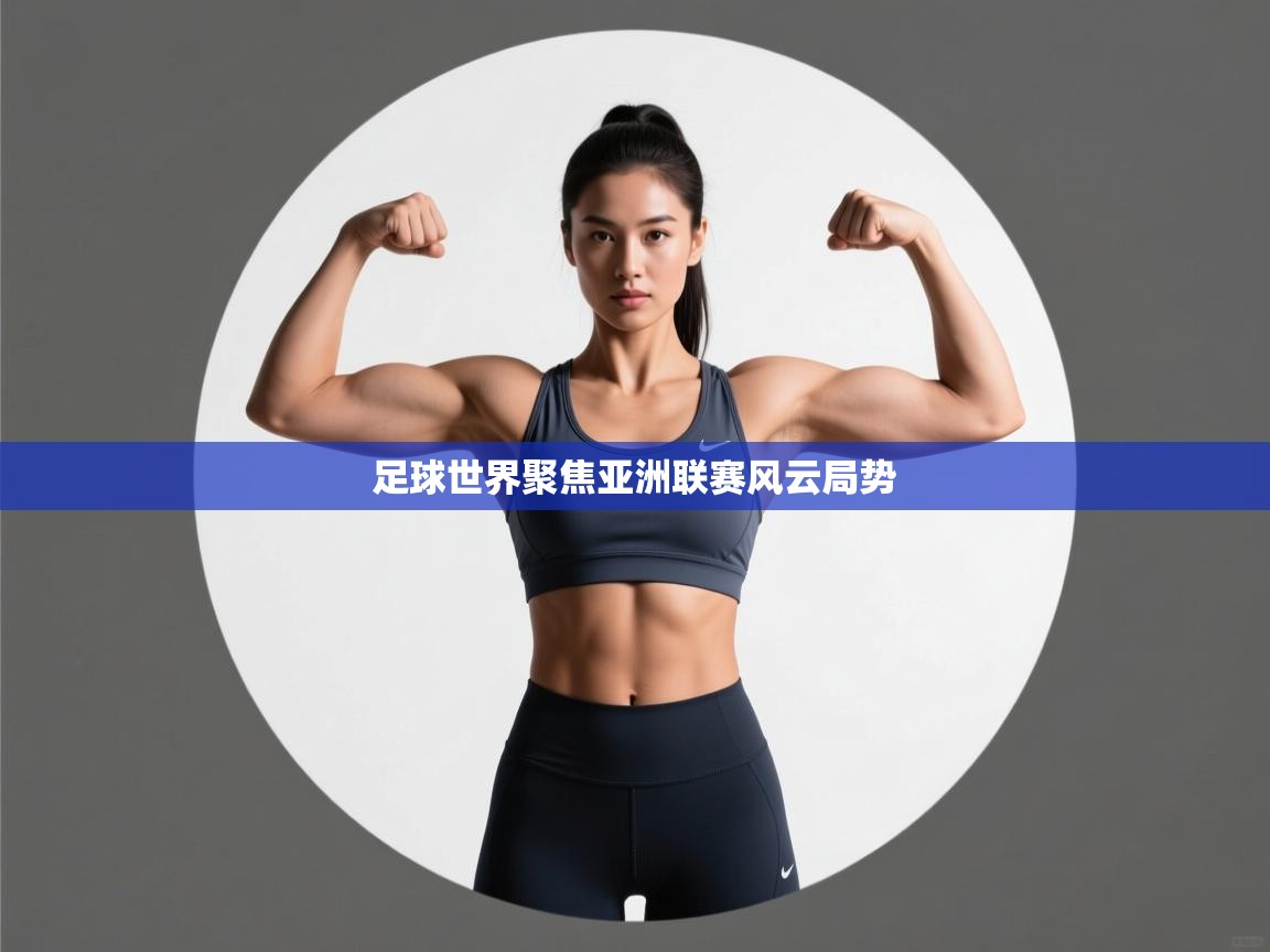 足球世界聚焦亚洲联赛风云局势  第1张