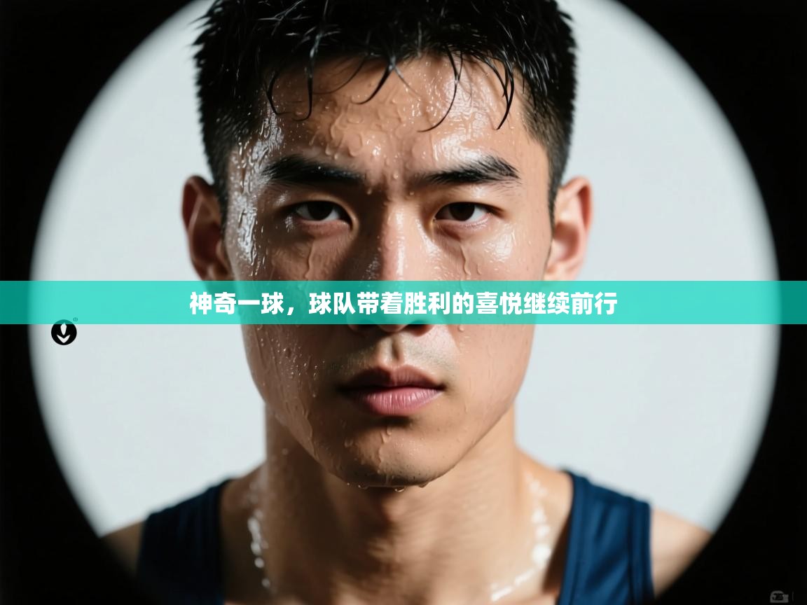 神奇一球，球队带着胜利的喜悦继续前行