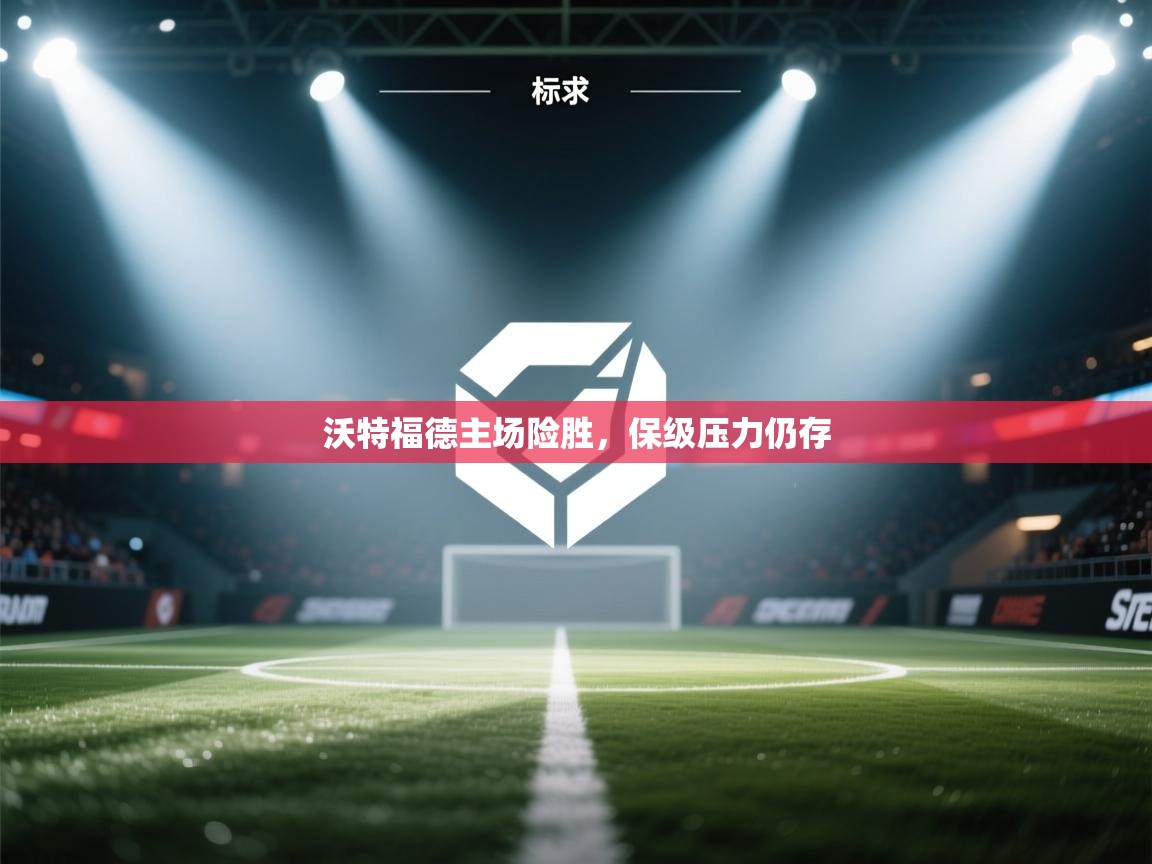 沃特福德主场险胜，保级压力仍存