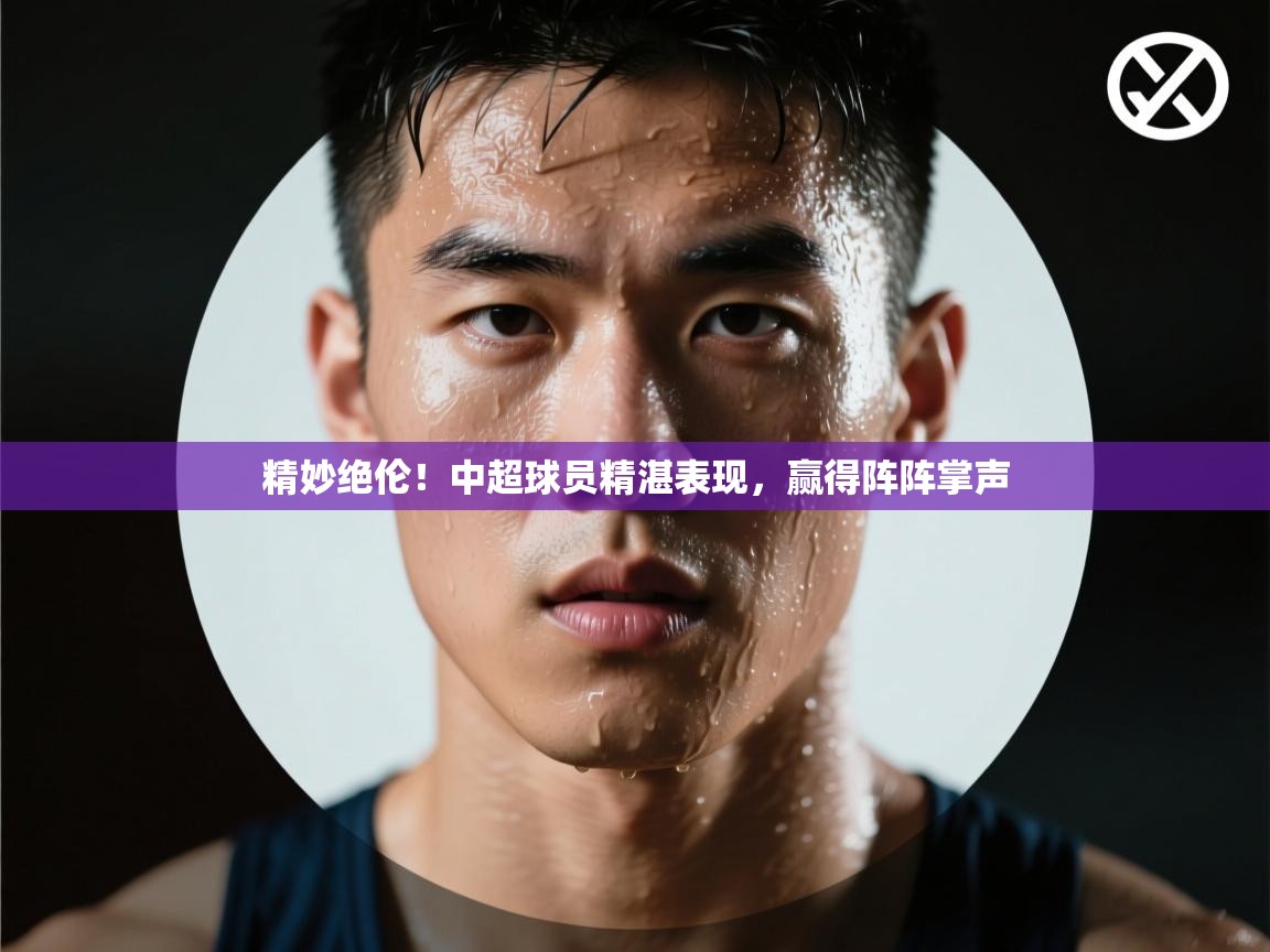 精妙绝伦！中超球员精湛表现，赢得阵阵掌声  第2张