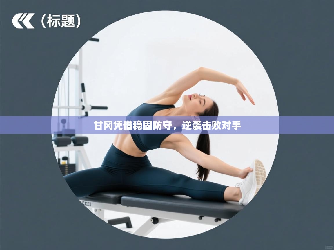 甘冈凭借稳固防守，逆袭击败对手