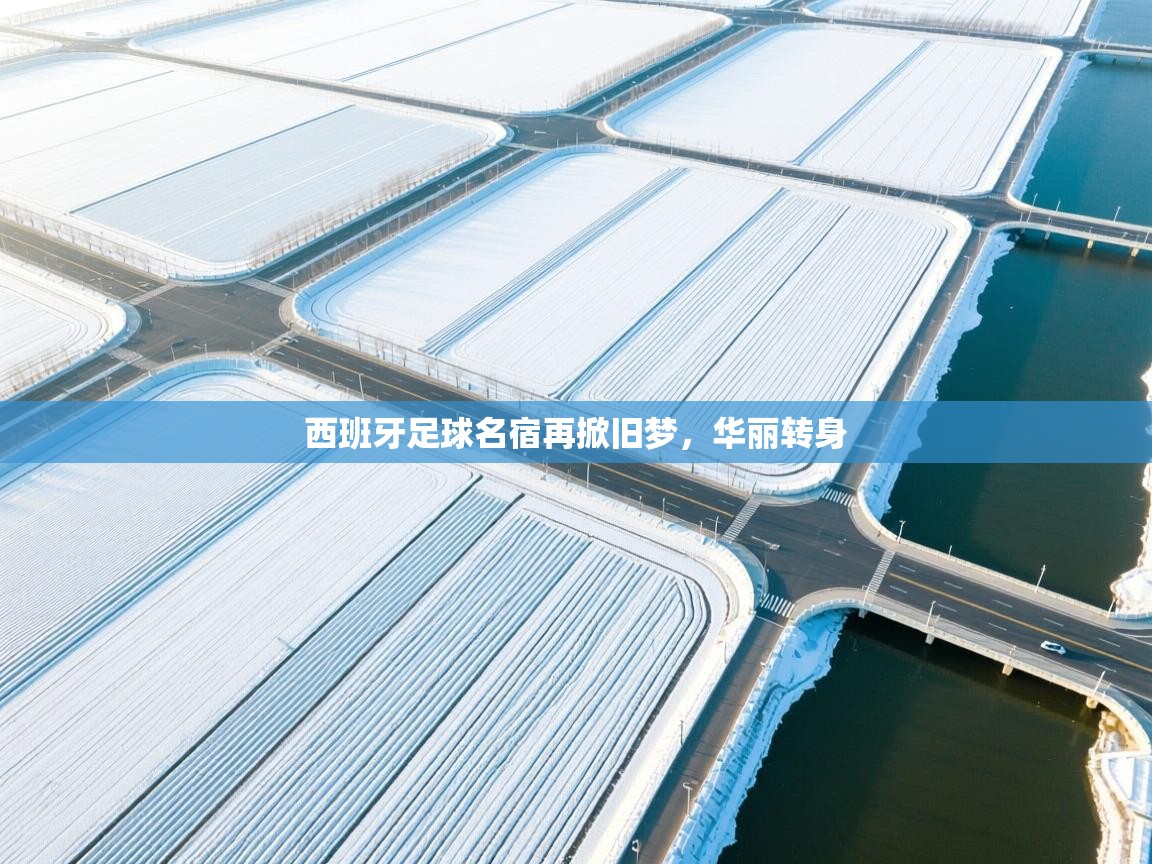 西班牙足球名宿再掀旧梦，华丽转身